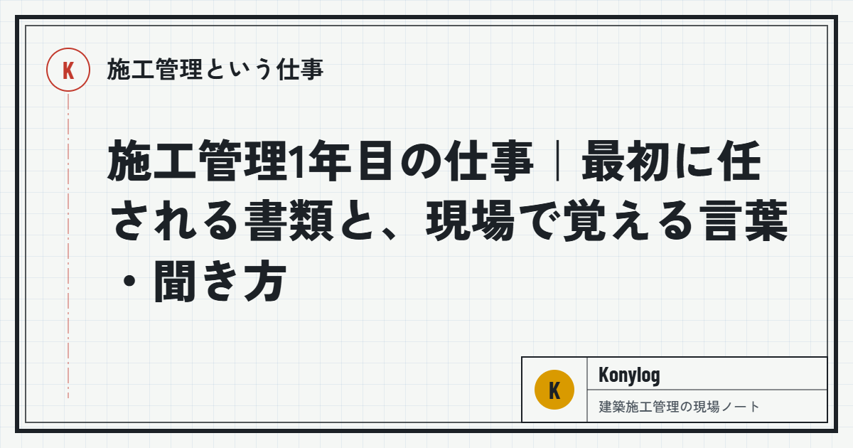 施工管理という仕事：施工管理1年目の仕事｜最初に任される書類と、現場で覚える言葉・聞き方