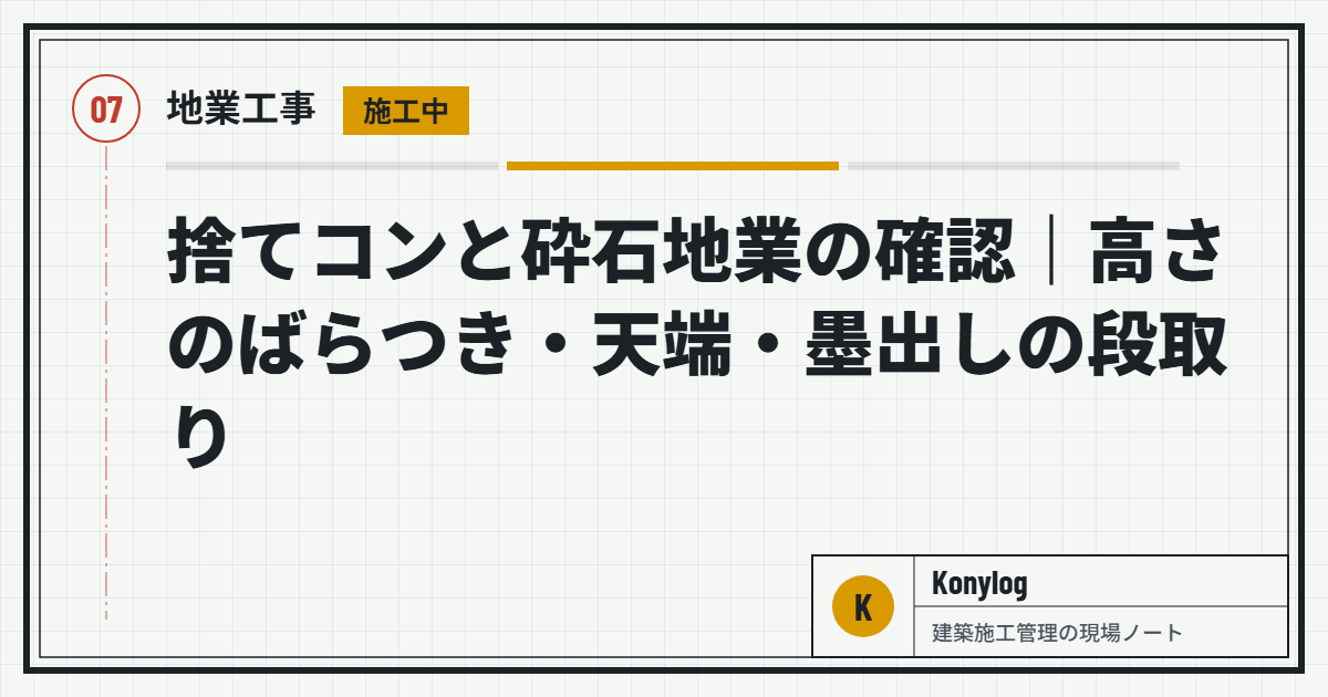 地業工事：捨てコンと砕石地業の確認｜高さのばらつき・天端・墨出しの段取り
