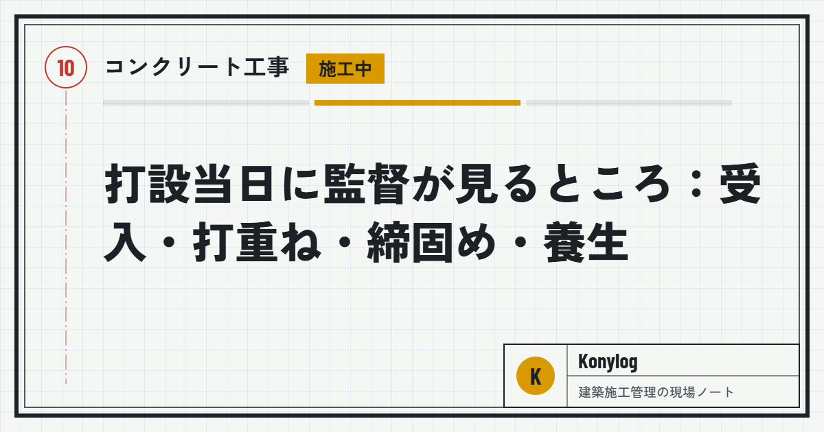 コンクリート工事：打設当日に監督が見るところ：受入・打重ね・締固め・養生